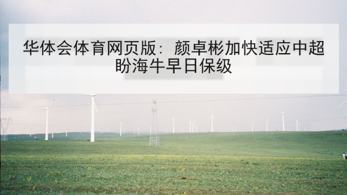 华体会体育网页版: 颜卓彬加快适应中超盼海牛早日保级 华体会体育网页版: 颜卓彬加快适应中超盼海牛早日保级