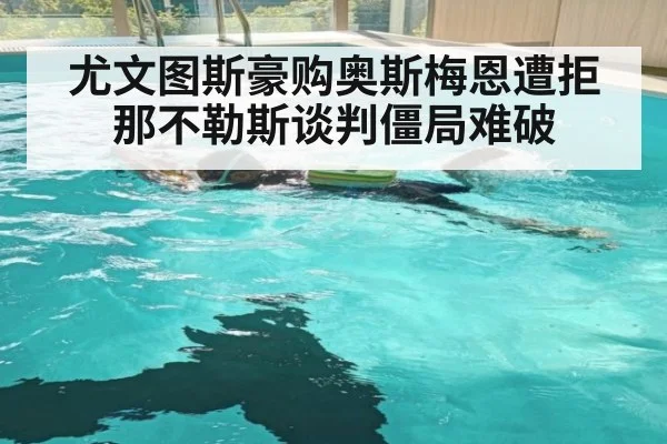 尤文图斯豪购奥斯梅恩遭拒 那不勒斯谈判僵局难破