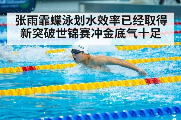 张雨霏蝶泳划水效率已经取得新突破世锦赛冲金底气十足