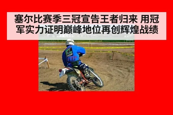 塞尔比赛季三冠宣告王者归来 用冠军实力证明巅峰地位再创辉煌战绩