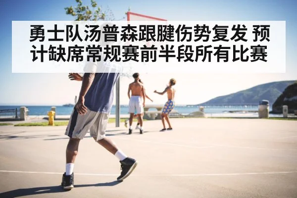 勇士队汤普森跟腱伤势复发 预计缺席常规赛前半段所有比赛