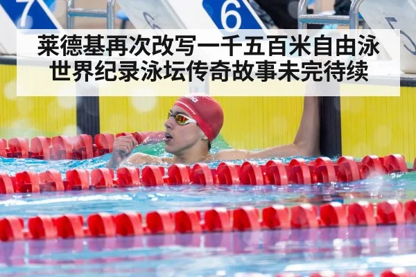 莱德基再次改写一千五百米自由泳世界纪录泳坛传奇故事未完待续