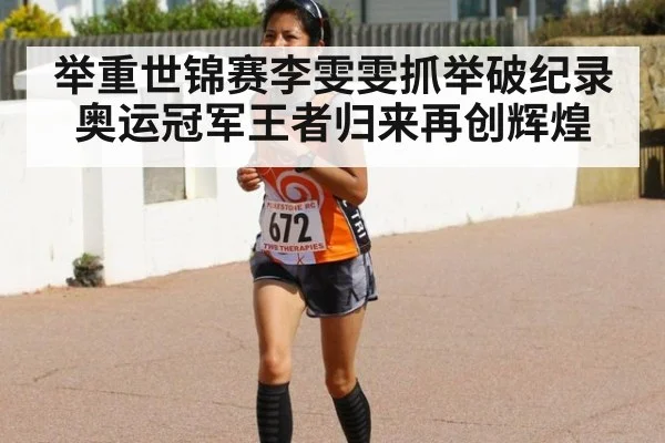 举重世锦赛李雯雯抓举破纪录 奥运冠军王者归来再创辉煌