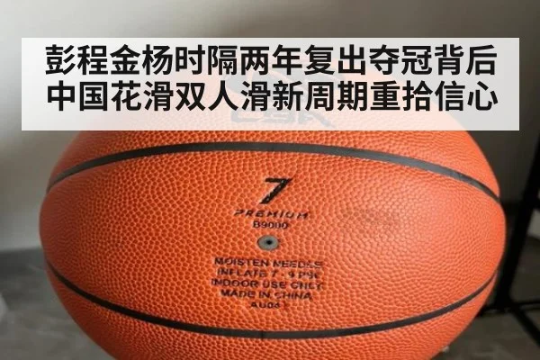 彭程金杨时隔两年复出夺冠背后 中国花滑双人滑新周期重拾信心