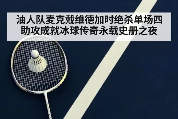 油人队麦克戴维德加时绝杀单场四助攻成就冰球传奇永载史册之夜